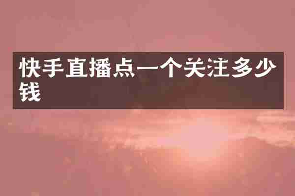 快手直播点一个关注多少钱