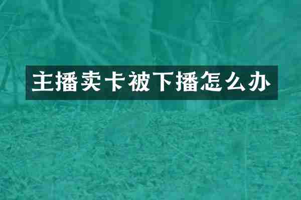 主播卖卡被下播怎么办