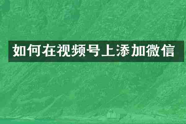 如何在视频号上添加微信