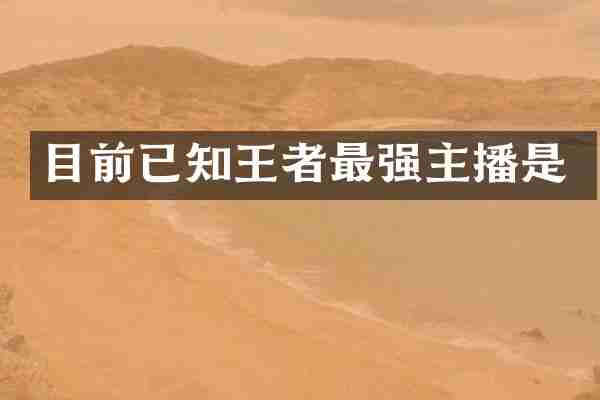 目前已知王者最强主播是
