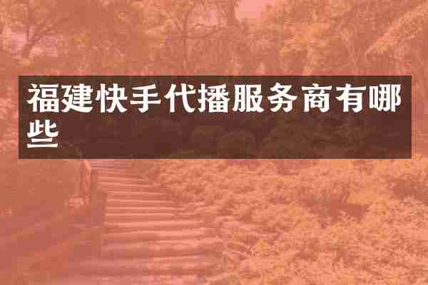 福建快手代播服务商有哪些