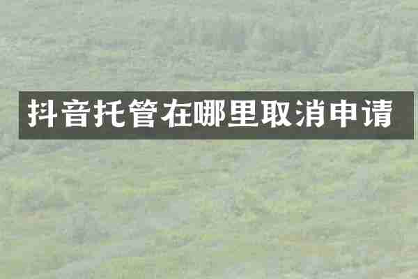 抖音托管在哪里取消申请