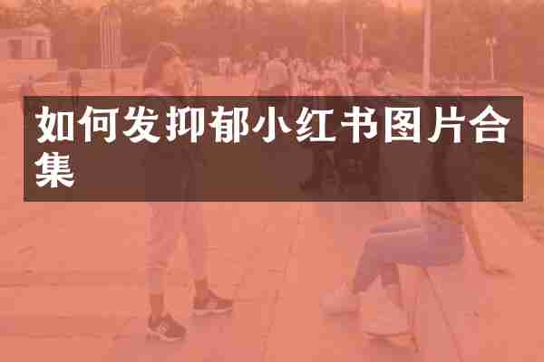 如何发抑郁小红书图片合集