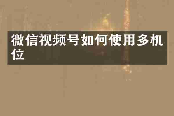 微信视频号如何使用多机位