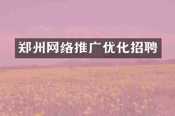 郑州网络推广优化招聘