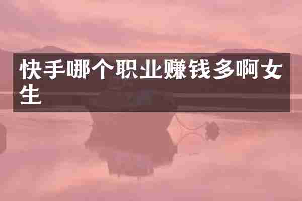 快手哪个职业赚钱多啊女生