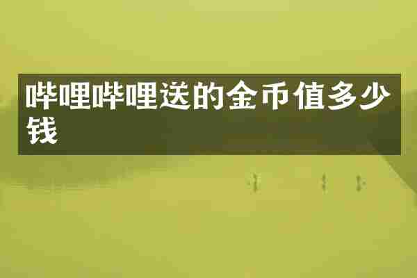 哔哩哔哩送的金币值多少钱