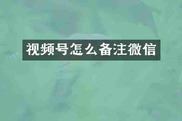 视频号怎么备注微信