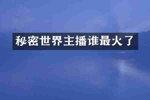 秘密世界主播谁最火了