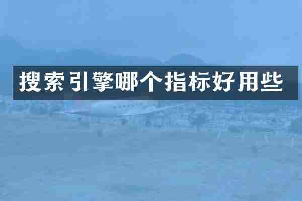 搜索引擎哪个指标好用些
