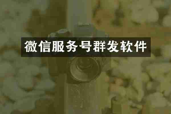 微信服务号群发软件
