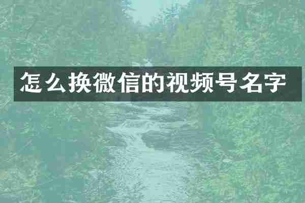 怎么换微信的视频号名字