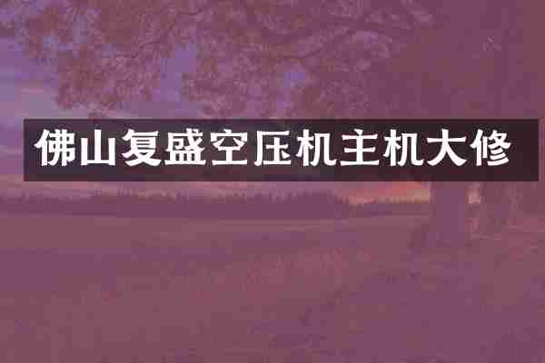 佛山复盛空压机主机大修
