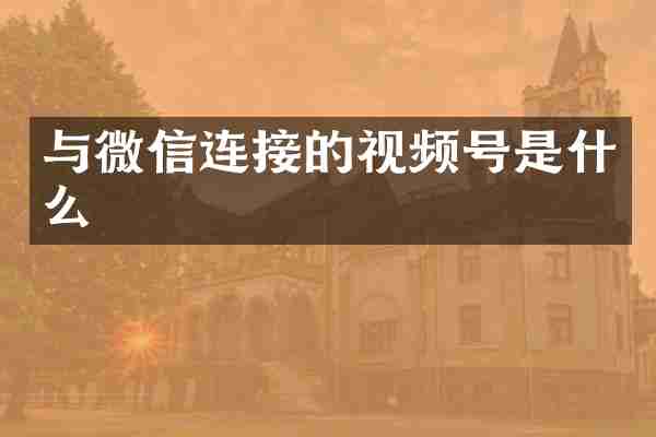 与微信连接的视频号是什么