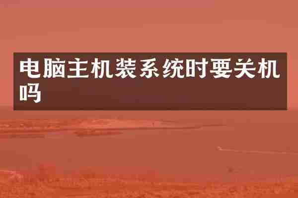 电脑主机装系统时要关机吗
