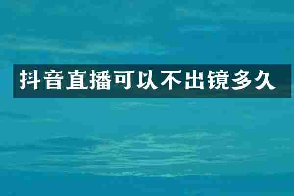 抖音直播可以不出镜多久