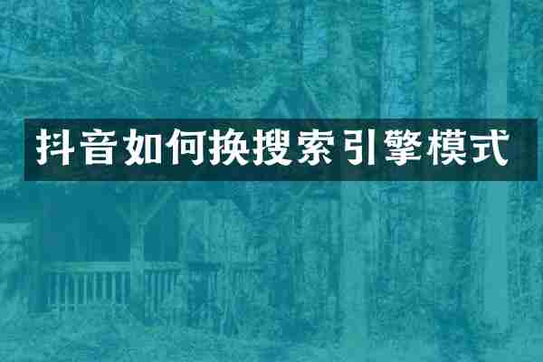 抖音如何换搜索引擎模式