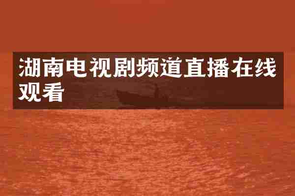 湖南电视剧频道直播在线观看