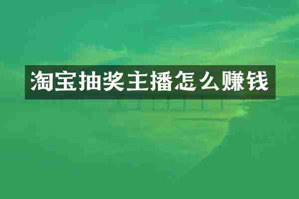 淘宝抽奖主播怎么赚钱