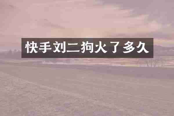 快手刘二狗火了多久