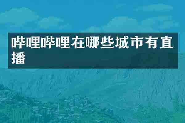 哔哩哔哩在哪些城市有直播