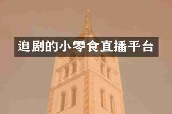 追剧的小零食直播平台