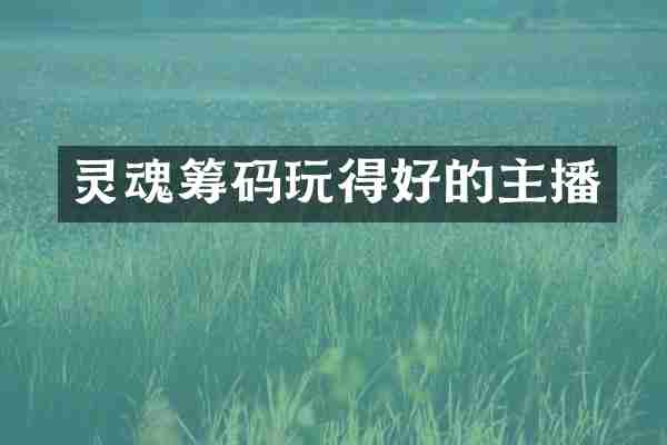灵魂筹码玩得好的主播