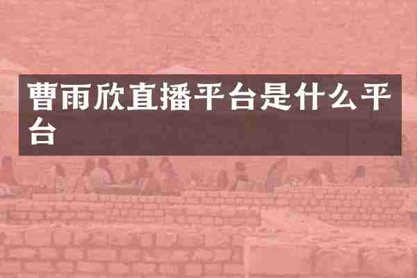 曹雨欣直播平台是什么平台