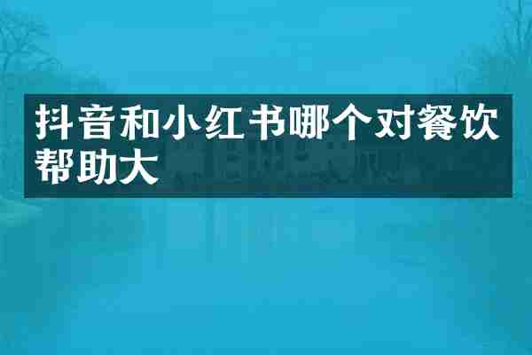 抖音和小红书哪个对餐饮帮助大