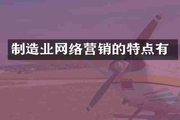 制造业网络营销的特点有