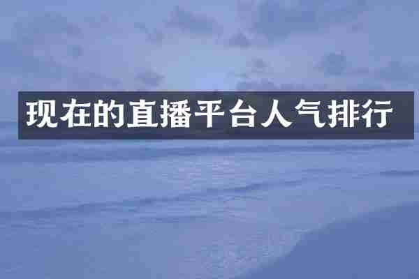现在的直播平台人气排行