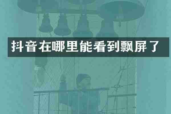 抖音在哪里能看到飘屏了