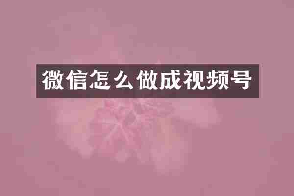 微信怎么做成视频号