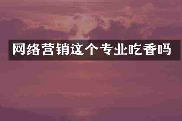 网络营销这个专业吃香吗