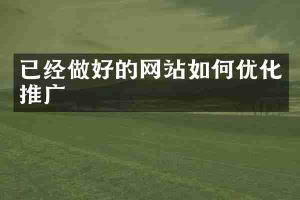 已经做好的网站如何优化推广