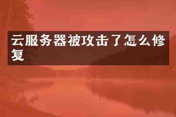 云服务器被攻击了怎么修复