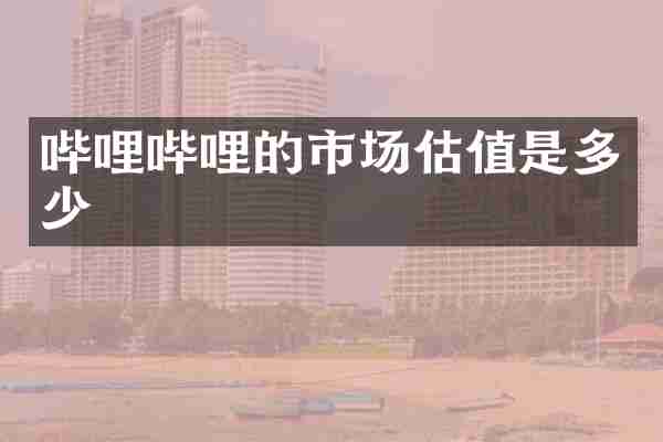哔哩哔哩的市场估值是多少