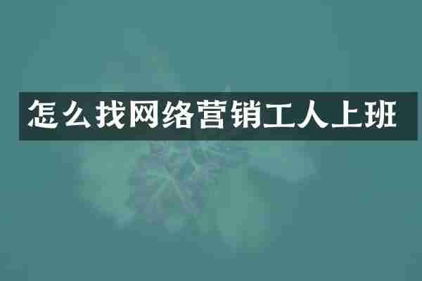 怎么找网络营销工人上班