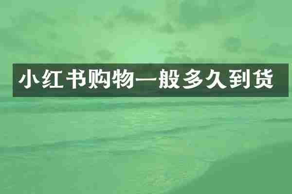 小红书购物一般多久到货