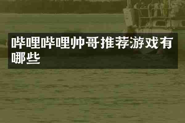 哔哩哔哩帅哥推荐游戏有哪些