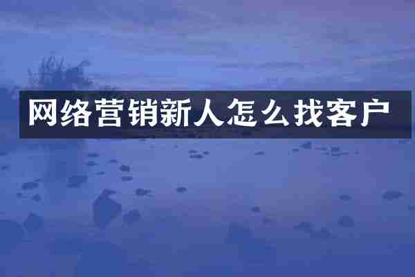 网络营销新人怎么找客户