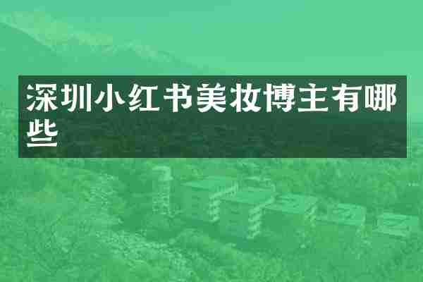 深圳小红书美妆博主有哪些