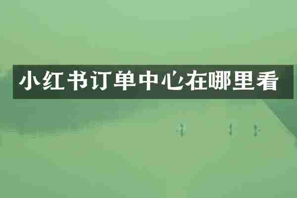 小红书订单中心在哪里看