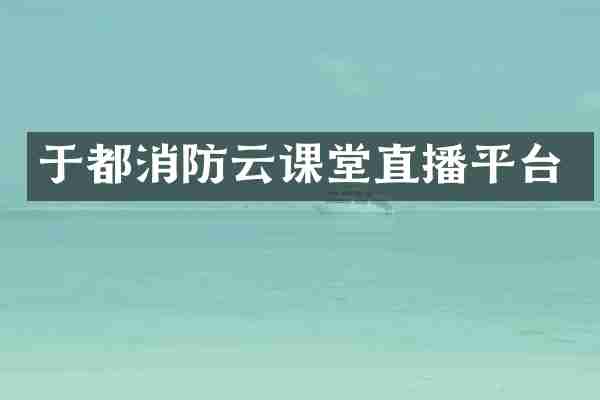 于都消防云课堂直播平台