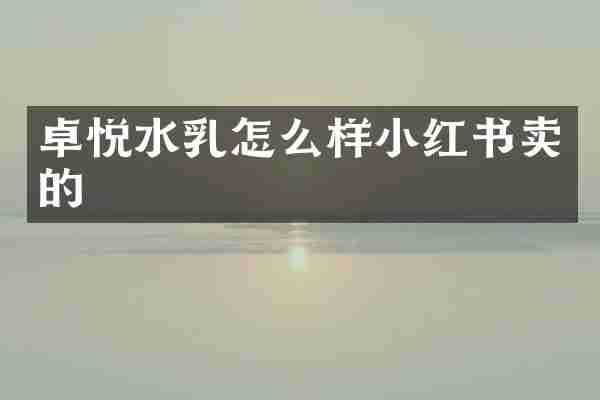 卓悦水乳怎么样小红书卖的