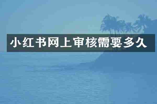 小红书网上审核需要多久