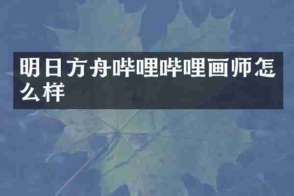 明日方舟哔哩哔哩画师怎么样