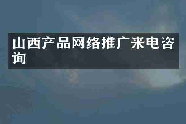 山西产品网络推广来电咨询