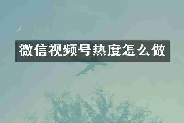 微信视频号热度怎么做