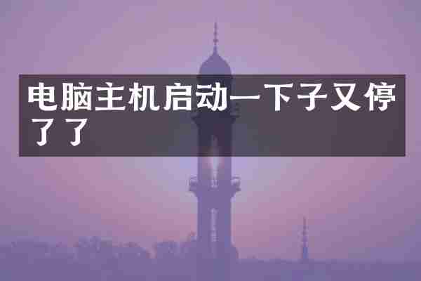 电脑主机启动一下子又停了了